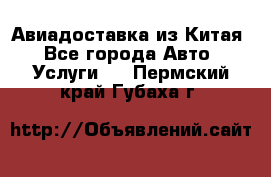 Авиадоставка из Китая - Все города Авто » Услуги   . Пермский край,Губаха г.